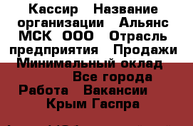 Кассир › Название организации ­ Альянс-МСК, ООО › Отрасль предприятия ­ Продажи › Минимальный оклад ­ 25 000 - Все города Работа » Вакансии   . Крым,Гаспра